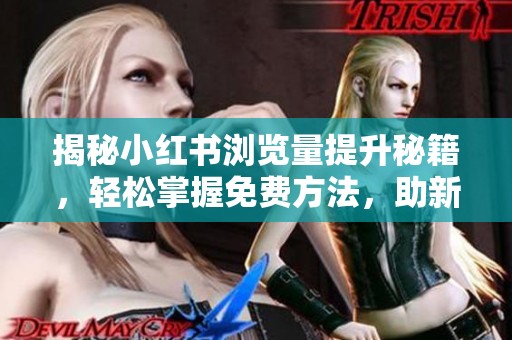 揭秘小红书浏览量提升秘籍,轻松掌握免费方法,助新手打造爆款 揭秘小红书浏览量提升秘籍,轻松掌握免费方法,助新手打造爆款