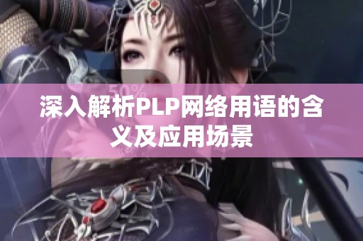 深入解析PLP网络用语的含义及应用场景 深入解析PLP网络用语的含义及应用场景