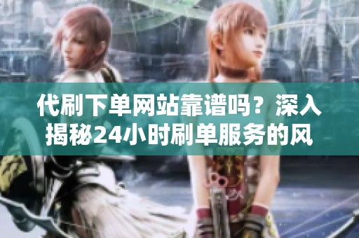 代刷下单网站靠谱吗?深入揭秘24小时刷单服务的风险与真相 代刷下单网站靠谱吗?深入揭秘24小时刷单服务的风险与真相