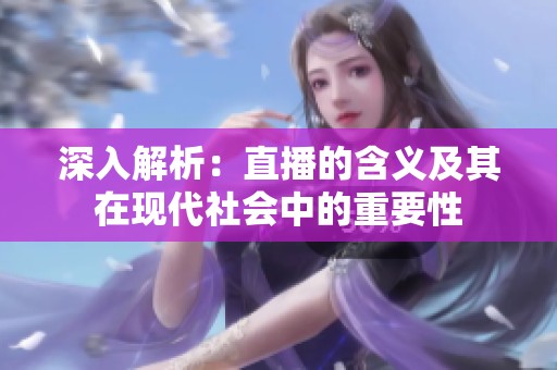 深入解析:直播的含义及其在现代社会中的重要性 深入解析:直播的含义及其在现代社会中的重要性