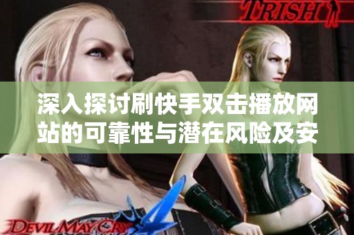 深入探讨刷快手双击播放网站的可靠性与潜在风险及安全替代方案 深入探讨刷快手双击播放网站的可靠性与潜在风险及安全替代方案
