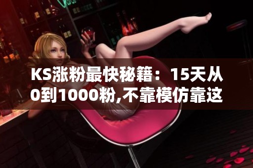 KS涨粉最快秘籍:15天从0到1000粉,不靠模仿靠这招 KS涨粉最快秘籍:15天从0到1000粉,不靠模仿靠这招