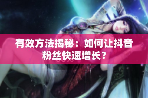 有效方法揭秘:如何让抖音粉丝快速增长? 有效方法揭秘:如何让抖音粉丝快速增长?