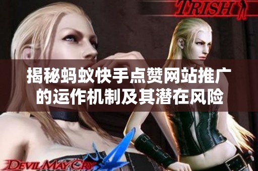揭秘蚂蚁快手点赞网站推广的运作机制及其潜在风险 揭秘蚂蚁快手点赞网站推广的运作机制及其潜在风险