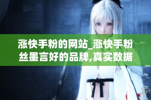 涨快手粉的网站_涨快手粉丝墨言好的品牌,真实数据反馈和使用门槛 涨快手粉的网站_涨快手粉丝墨言好的品牌,真实数据反馈和使用门槛