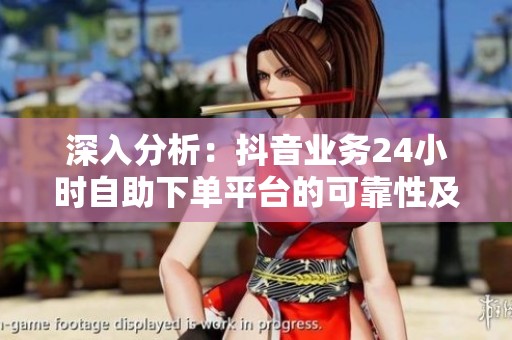 深入分析:抖音业务24小时自助下单平台的可靠性及实测服务稳定性与响应速度 深入分析:抖音业务24小时自助下单平台的可靠性及实测服务稳定性与响应速度