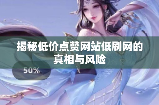 揭秘低价点赞网站低刷网的真相与风险 揭秘低价点赞网站低刷网的真相与风险