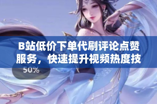 B站低价下单代刷评论点赞服务,快速提升视频热度技巧汇总 B站低价下单代刷评论点赞服务,快速提升视频热度技巧汇总