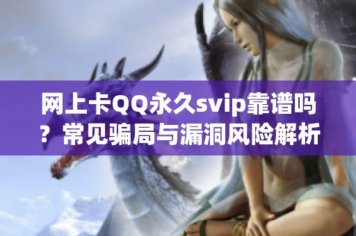 网上卡QQ永久svip靠谱吗？常见骗局与漏洞风险解析_资讯
