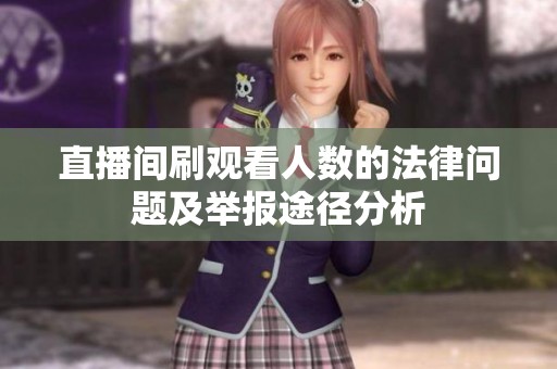 直播间刷观看人数的法律问题及举报途径分析