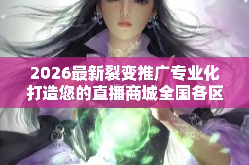 2026最新裂变推广专业化打造您的直播商城全国各区售后服务各网点