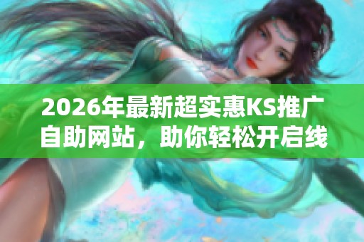 2026年最新超实惠KS推广自助网站,助你轻松开启线上营销新篇章 2026年最新超实惠KS推广自助网站,助你轻松开启线上营销新篇章