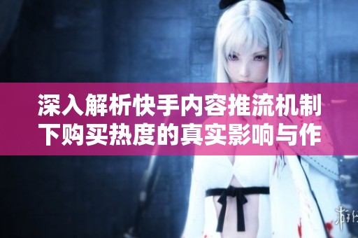 深入解析快手内容推流机制下购买热度的真实影响与作用