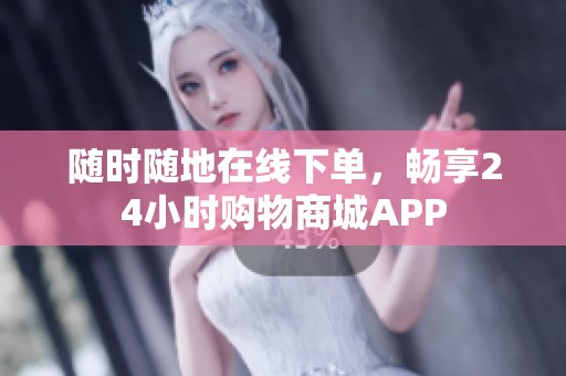 随时随地在线下单,畅享24小时购物商城APP 随时随地在线下单,畅享24小时购物商城APP