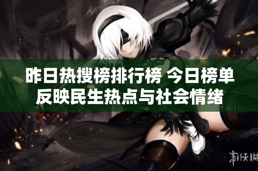 昨日热搜榜排行榜 今日榜单反映民生热点与社会情绪 昨日热搜榜排行榜 今日榜单反映民生热点与社会情绪