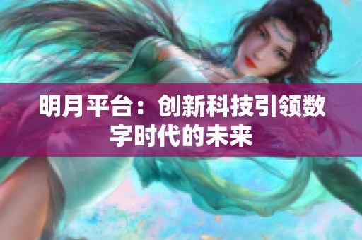 明月平台:创新科技引领数字时代的未来 明月平台:创新科技引领数字时代的未来