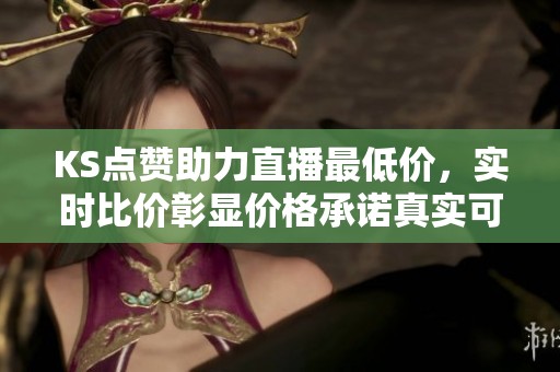 KS点赞助力直播最低价,实时比价彰显价格承诺真实可见,购物更安心 KS点赞助力直播最低价,实时比价彰显价格承诺真实可见,购物更安心