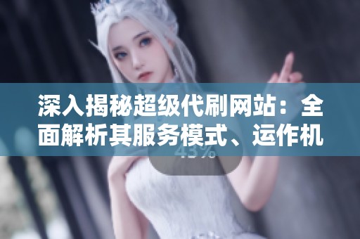 深入揭秘超级代刷网站：全面解析其服务模式、运作机制与潜在风险