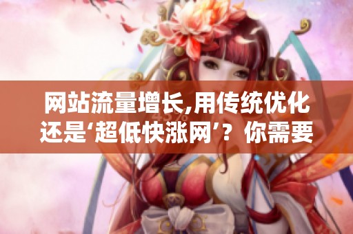 网站流量增长,用传统优化还是‘超低快涨网’？你需要权衡的几件事