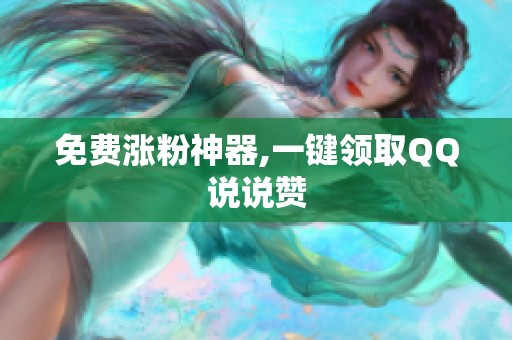 免费涨粉神器,一键领取QQ说说赞 免费涨粉神器,一键领取QQ说说赞