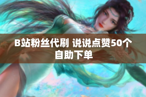 B站粉丝代刷 说说点赞50个自助下单 B站粉丝代刷 说说点赞50个自助下单