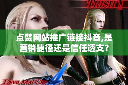 点赞网站推广链接抖音,是营销捷径还是信任透支? 点赞网站推广链接抖音,是营销捷径还是信任透支?