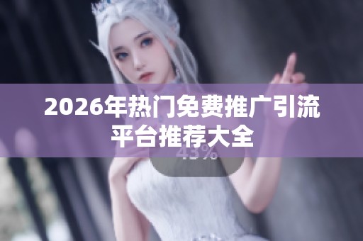 2026年热门免费推广引流平台推荐大全 2026年热门免费推广引流平台推荐大全