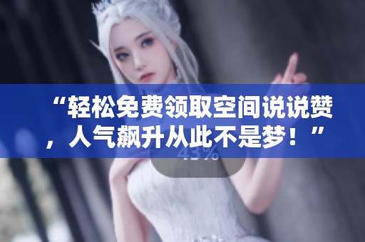 “轻松免费领取空间说说赞,人气飙升从此不是梦!” “轻松免费领取空间说说赞,人气飙升从此不是梦!”