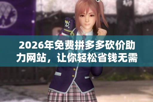 2026年免费拼多多砍价助力网站,让你轻松省钱无需求人! 2026年免费拼多多砍价助力网站,让你轻松省钱无需求人!