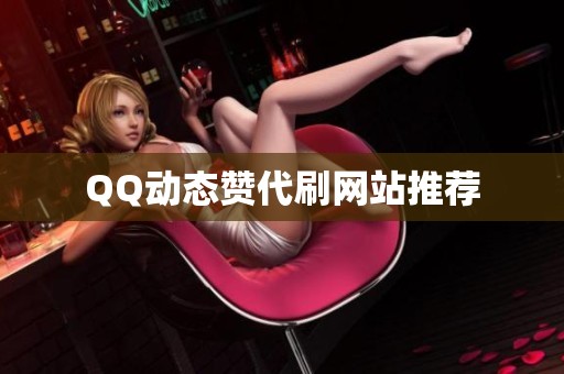 QQ动态赞代刷网站推荐 QQ动态赞代刷网站推荐