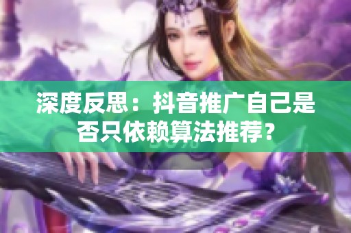 深度反思:抖音推广自己是否只依赖算法推荐? 深度反思:抖音推广自己是否只依赖算法推荐?