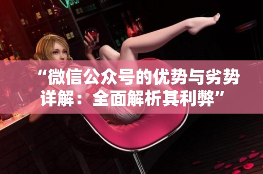 “微信公众号的优势与劣势详解:全面解析其利弊” “微信公众号的优势与劣势详解:全面解析其利弊”