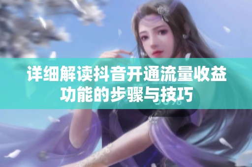 详细解读抖音开通流量收益功能的步骤与技巧 详细解读抖音开通流量收益功能的步骤与技巧