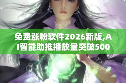 免费涨粉软件2026新版,AI智能助推播放量突破500 免费涨粉软件2026新版,AI智能助推播放量突破500