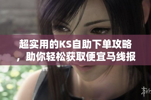 超实用的KS自助下单攻略,助你轻松获取便宜马线报 超实用的KS自助下单攻略,助你轻松获取便宜马线报