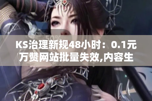 KS治理新规48小时:0.1元万赞网站批量失效,内容生态拐点来了? KS治理新规48小时:0.1元万赞网站批量失效,内容生态拐点来了?