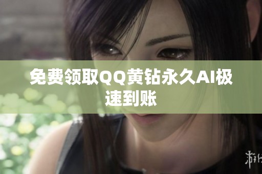 免费领取QQ黄钻永久AI极速到账 免费领取QQ黄钻永久AI极速到账