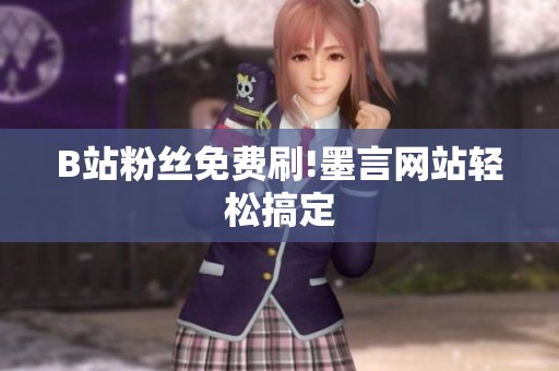 B站粉丝免费刷!墨言网站轻松搞定