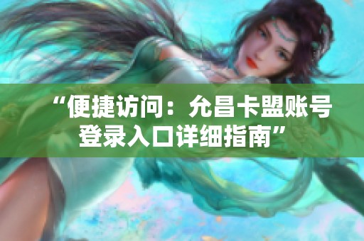 “便捷访问:允昌卡盟账号登录入口详细指南” “便捷访问:允昌卡盟账号登录入口详细指南”