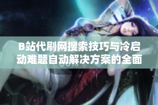 B站代刷网搜索技巧与冷启动难题自动解决方案的全面探讨