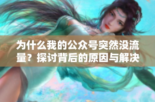 为什么我的公众号突然没流量?探讨背后的原因与解决方案 为什么我的公众号突然没流量?探讨背后的原因与解决方案