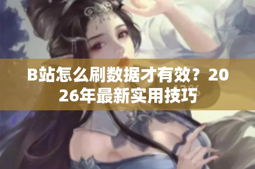 B站怎么刷数据才有效?2026年最新实用技巧 B站怎么刷数据才有效?2026年最新实用技巧