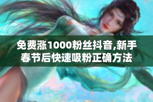 免费涨1000粉丝抖音,新手春节后快速吸粉正确方法 免费涨1000粉丝抖音,新手春节后快速吸粉正确方法