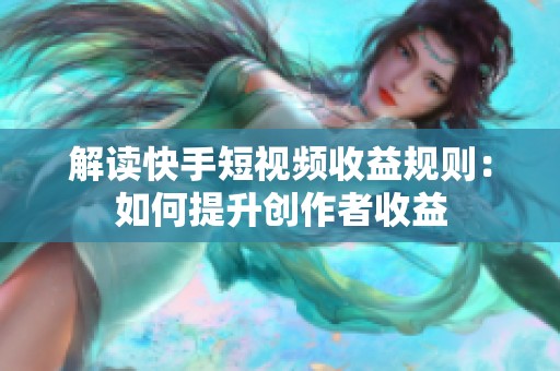 解读快手短视频收益规则:如何提升创作者收益 解读快手短视频收益规则:如何提升创作者收益