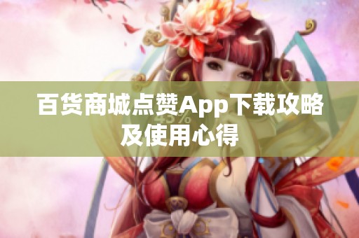 百货商城点赞App下载攻略及使用心得 百货商城点赞App下载攻略及使用心得