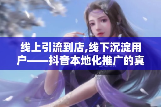 线上引流到店,线下沉淀用户——抖音本地化推广的真实闭环在哪? 线上引流到店,线下沉淀用户——抖音本地化推广的真实闭环在哪?