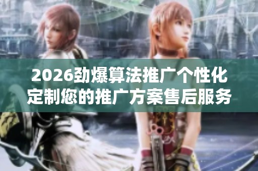 2026劲爆算法推广个性化定制您的推广方案售后服务电话〔全国统一 2026劲爆算法推广个性化定制您的推广方案售后服务电话〔全国统一