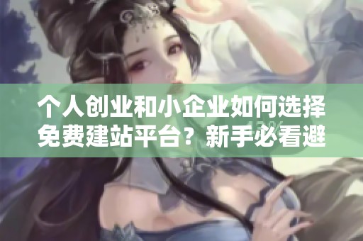 个人创业和小企业如何选择免费建站平台？新手必看避坑指南