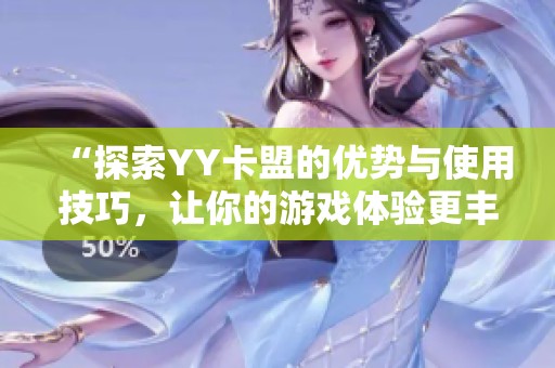 “探索YY卡盟的优势与使用技巧，让你的游戏体验更丰富”