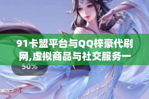 91卡盟平台与QQ梓豪代刷网,虚拟商品与社交服务一站式平台_资讯